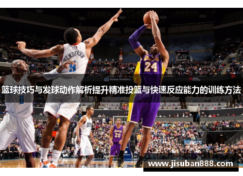 篮球技巧与发球动作解析提升精准投篮与快速反应能力的训练方法