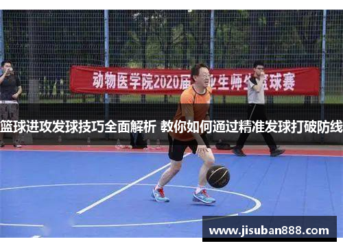 篮球进攻发球技巧全面解析 教你如何通过精准发球打破防线