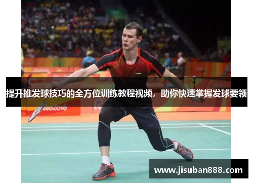 提升推发球技巧的全方位训练教程视频，助你快速掌握发球要领