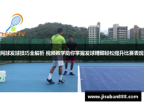 网球发球技巧全解析 视频教学助你掌握发球精髓轻松提升比赛表现