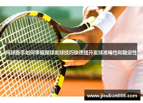 网球新手如何掌握抛球发球技巧快速提升发球准确性和稳定性