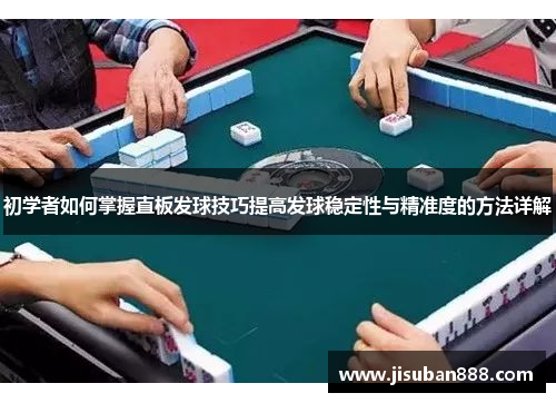 初学者如何掌握直板发球技巧提高发球稳定性与精准度的方法详解