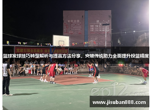 篮球发球技巧转型解析与提高方法分享，突破传统助力全面提升投篮精度