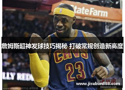 詹姆斯超神发球技巧揭秘 打破常规创造新高度