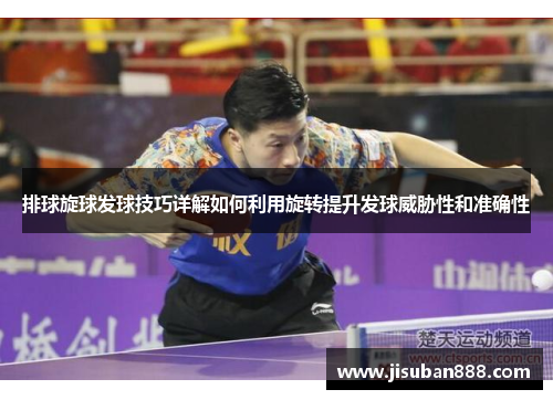 排球旋球发球技巧详解如何利用旋转提升发球威胁性和准确性