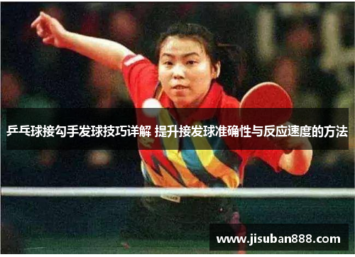 乒乓球接勾手发球技巧详解 提升接发球准确性与反应速度的方法