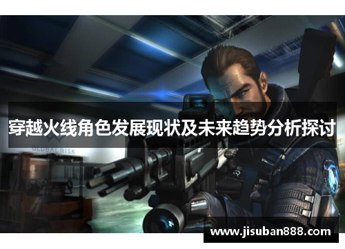 穿越火线角色发展现状及未来趋势分析探讨