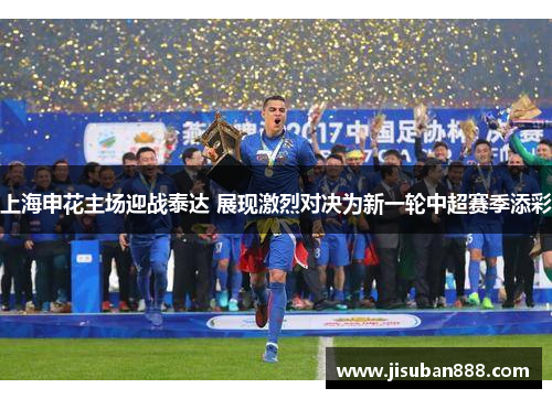 上海申花主场迎战泰达 展现激烈对决为新一轮中超赛季添彩