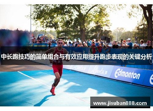 中长跑技巧的简单组合与有效应用提升跑步表现的关键分析